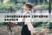 上海代运营抖音业务咨询  上海代运营抖音业务咨询公司
