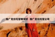推广竞价托管哪家好  推广竞价托管公司