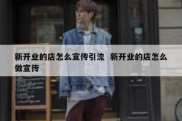 新开业的店怎么宣传引流  新开业的店怎么做宣传