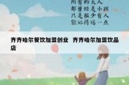 齐齐哈尔餐饮加盟创业  齐齐哈尔加盟饮品店