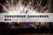 互动竞价托管的优势  互动竞价托管的优势是什么