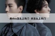 用dou怎么上热门  抖怎么上热门