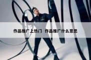 作品推广上热门  作品推广什么意思