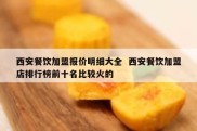 西安餐饮加盟报价明细大全  西安餐饮加盟店排行榜前十名比较火的