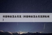 抖音粉丝怎么引流（抖音粉丝怎么引流到私域）