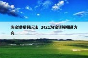 淘宝短视频玩法  2021淘宝短视频新方向