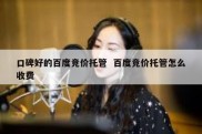 口碑好的百度竞价托管  百度竞价托管怎么收费