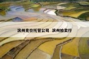 滨州竞价托管公司  滨州拍卖行