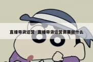 直播带货运营  直播带货运营需要做什么