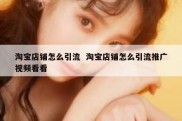淘宝店铺怎么引流  淘宝店铺怎么引流推广视频看看