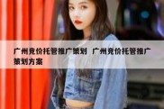 广州竞价托管推广策划  广州竞价托管推广策划方案