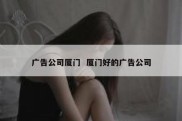 广告公司厦门  厦门好的广告公司
