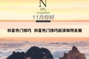 抖音热门技巧  抖音热门技巧应该如何去做