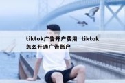 tiktok广告开户费用  tiktok怎么开通广告账户