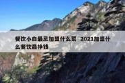 餐饮小白最忌加盟什么菜  2021加盟什么餐饮最挣钱