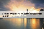广告推广代运营公司（广告推广代运营公司有多少家）