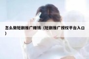 怎么做短剧推广赚钱（短剧推广授权平台入口）