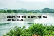 sem竞价推广运营  sem竞价推广每天投放多少钱合适