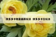 拼多多卡销量最新玩法  拼多多卡位玩法