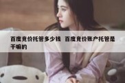 百度竞价托管多少钱  百度竞价账户托管是干嘛的