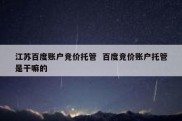江苏百度账户竞价托管  百度竞价账户托管是干嘛的