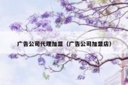 广告公司代理加盟（广告公司加盟店）
