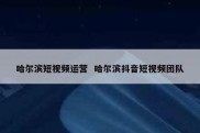 哈尔滨短视频运营  哈尔滨抖音短视频团队
