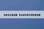 抖音怎么涨流量  怎么给抖音打标签涨流量