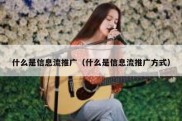 什么是信息流推广（什么是信息流推广方式）