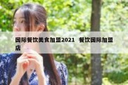 国际餐饮美食加盟2021  餐饮国际加盟店
