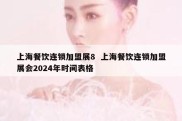 上海餐饮连锁加盟展8  上海餐饮连锁加盟展会2024年时间表格