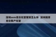 深圳sem竞价托管策划怎么样  深圳搜索竞价账户托管