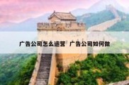 广告公司怎么运营  广告公司如何做