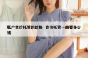 账户竞价托管的价格  竞价托管一般要多少钱