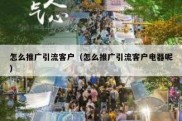 怎么推广引流客户（怎么推广引流客户电器呢）