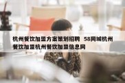 杭州餐饮加盟方案策划招聘  58同城杭州餐饮加盟杭州餐饮加盟信息网