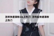 怎样快速涨粉2w上热门  怎样能快速涨粉上热门
