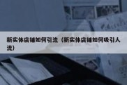 新实体店铺如何引流（新实体店铺如何吸引人流）