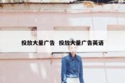 投放大量广告  投放大量广告英语