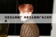 抖音怎么做推广  抖音怎么做推广自己的作品