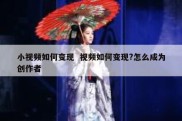 小视频如何变现  视频如何变现?怎么成为创作者