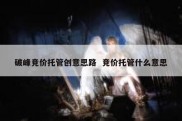 破峰竞价托管创意思路  竞价托管什么意思