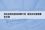 竞价员和托管培训哪个好  做竞价托管需要多少钱