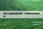 餐饮小品牌加盟靠谱吗  小型餐饮加盟连锁店