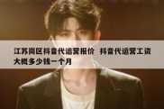 江苏岗区抖音代运营报价  抖音代运营工资大概多少钱一个月