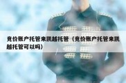 竞价账户托管来凯越托管（竞价账户托管来凯越托管可以吗）