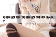 短视频运营案例（短视频运营策略以及相关案例）