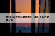 衡阳360竞价托管哪家好  衡阳有实力竞价优化