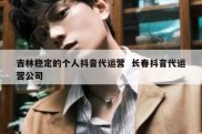 吉林稳定的个人抖音代运营  长春抖音代运营公司