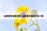 山西餐饮加盟运营  山西餐饮连锁行业十强